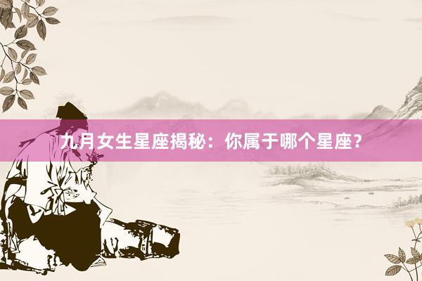 九月女生星座揭秘：你属于哪个星座？