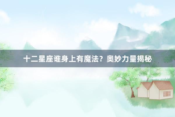 十二星座谁身上有魔法？奥妙力量揭秘