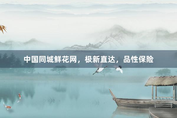 中国同城鲜花网，极新直达，品性保险