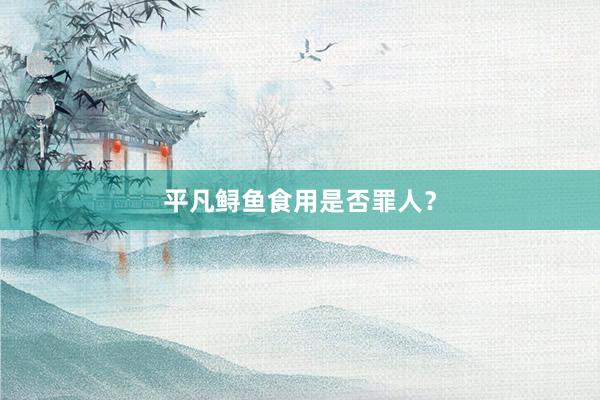 平凡鲟鱼食用是否罪人？