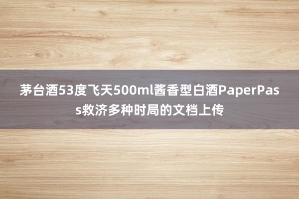 茅台酒53度飞天500ml酱香型白酒PaperPass救济多种时局的文档上传