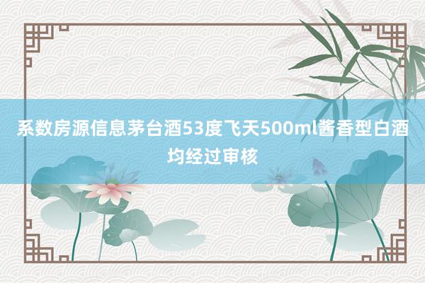 系数房源信息茅台酒53度飞天500ml酱香型白酒均经过审核