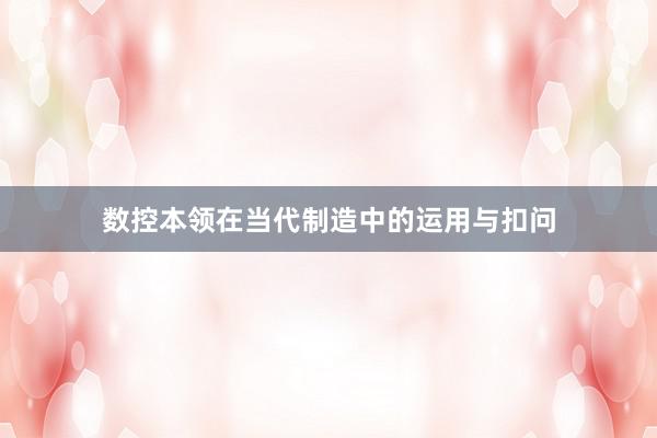 数控本领在当代制造中的运用与扣问