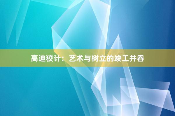 高迪狡计：艺术与树立的竣工并吞