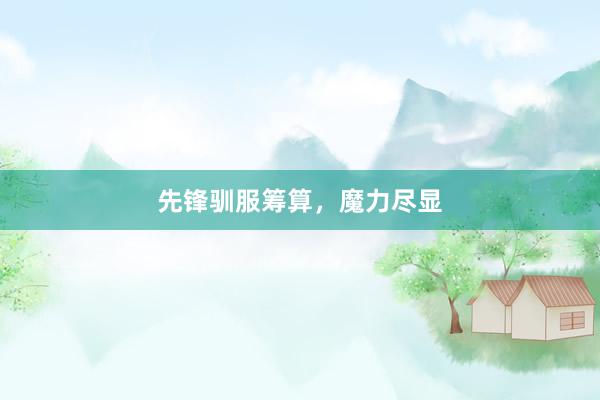 先锋驯服筹算，魔力尽显